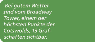 Bei gutem Wetter sind vom Broadway Tower, einem der h chsten Punkte der Cotswolds, 13 Grafschaften sichtbar. 