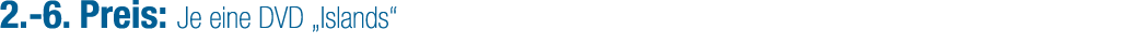2. 6. Preis: Je eine DVD „Islands“