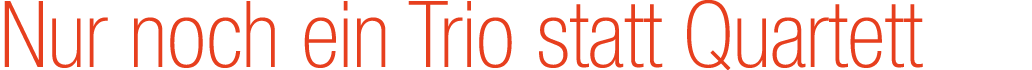 Nur noch ein Trio statt Quartett