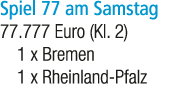 Spiel 77 am Samstag 77.777 Euro (Kl. 2) 1 x Bremen 1 x Rheinland Pfalz