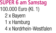 SUPER 6 am Samstag 100.000 Euro (Kl. 1) 2 x Bayern 1 x Hamburg 4 x Nordrhein Westfalen