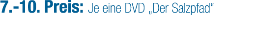 7. 10. Preis: Je eine DVD „Der Salzpfad“