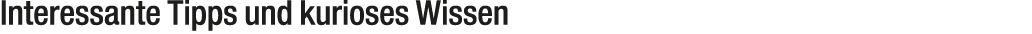 Interessante Tipps und kurioses Wissen 