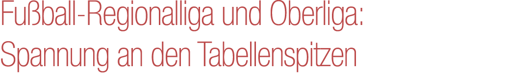 Fu ball Regionalliga und Oberliga: Spannung an den Tabellenspitzen 