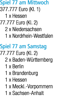 Spiel 77 am Mittwoch 377.777 Euro (Kl. 1) 1 x Hessen 77.777 Euro (Kl. 2) 2 x Niedersachsen 1 x Nordrhein Westfalen Sp...