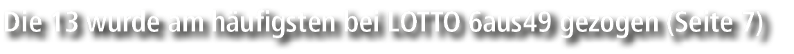 Die 13 wurde am h ufigsten bei LOTTO 6aus49 gezogen (Seite 7)