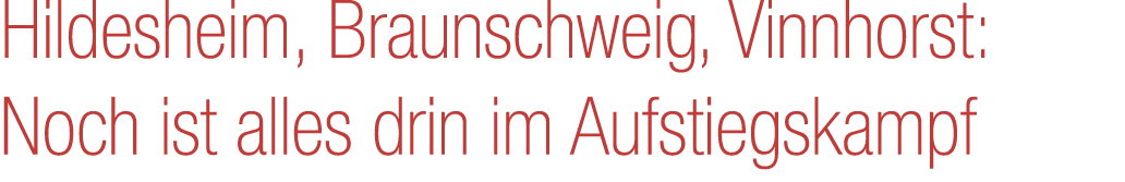 Hildesheim, Braunschweig, Vinnhorst: Noch ist alles drin im Aufstiegskampf 