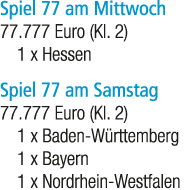 Spiel 77 am Mittwoch 77.777 Euro (Kl. 2) 1 x Hessen Spiel 77 am Samstag 77.777 Euro (Kl. 2) 1 x Baden W rttemberg 1 x...