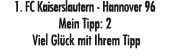 1. FC Kaiserslautern Hannover 96 Mein Tipp: 2 Viel Gl ck mit Ihrem Tipp