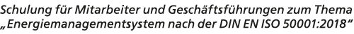 Schulung f r Mitarbeiter und Gesch ftsf hrungen zum Thema „Energiemanagementsystem nach der DIN EN ISO 50001:2018“ 
