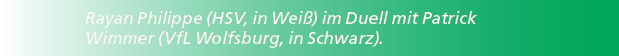 Rayan Philippe (HSV, in Wei ) im Duell mit Patrick Wimmer (VfL Wolfsburg, in Schwarz).