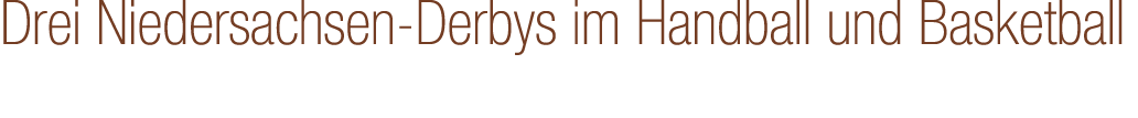Drei Niedersachsen Derbys im Handball und Basketball 