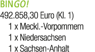BINGO! 492.858,30 Euro (Kl. 1) 1 x Meckl. Vorpommern 1 x Niedersachsen 1 x Sachsen Anhalt 