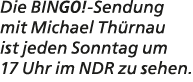 Die BINGO! Sendung mit Michael Th rnau ist jeden Sonntag um 17 Uhr im NDR zu sehen.