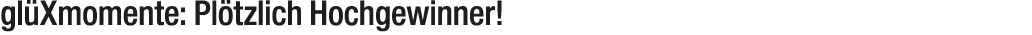 gl Xmomente: Pl tzlich Hochgewinner!
