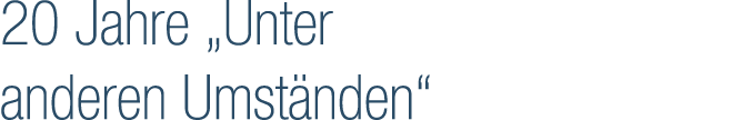 20 Jahre „Unter anderen Umst nden“