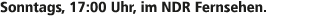 Sonntags, 17:00 Uhr, im NDR Fernsehen.