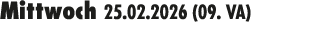 Mittwoch 25.02.2026 (09. VA) 
