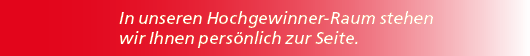 In unseren Hochgewinner Raum stehen wir Ihnen pers nlich zur Seite. 