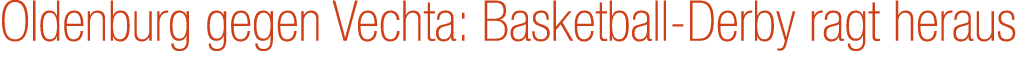 Oldenburg gegen Vechta: Basketball Derby ragt heraus 