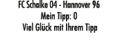 FC Schalke 04 Hannover 96 Mein Tipp: 0 Viel Gl ck mit Ihrem Tipp