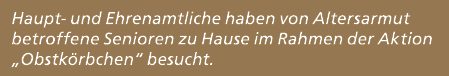 Haupt und Ehrenamtliche haben von Altersarmut betroffene Senioren zu Hause im Rahmen der Aktion „Obstk rbchen“ besucht.