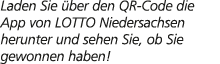 Laden Sie ber den QR Code die App von LOTTO Niedersachsen herunter und sehen Sie, ob Sie gewonnen haben!