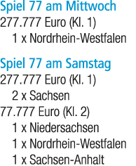 Spiel 77 am Mittwoch 277.777 Euro (Kl. 1) 1 x Nordrhein Westfalen Spiel 77 am Samstag 277.777 Euro (Kl. 1) 2 x Sachse...