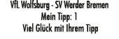 VfL Wolfsburg SV Werder Bremen Mein Tipp: 1 Viel Gl ck mit Ihrem Tipp