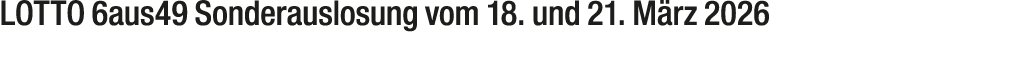 LOTTO 6aus49 Sonderauslosung vom 18. und 21. M rz 2026