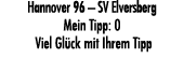 Hannover 96 – SV Elversberg Mein Tipp: 0 Viel Gl ck mit Ihrem Tipp