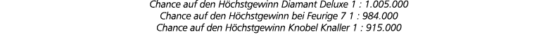 Chance auf den H chstgewinn Diamant Deluxe 1 : 1.005.000 Chance auf den H chstgewinn bei Feurige 7 1 : 984.000 Chance...