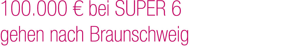 100.000 € bei SUPER 6 gehen nach Braunschweig 