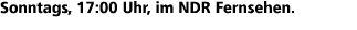 Sonntags, 17:00 Uhr, im NDR Fernsehen.