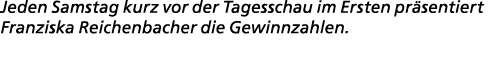 Jeden Samstag kurz vor der Tagesschau im Ersten pr sentiert Franziska Reichenbacher die Gewinnzahlen.