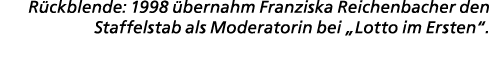 R ckblende: 1998 bernahm Franziska Reichenbacher den Staffelstab als Moderatorin bei „Lotto im Ersten“.