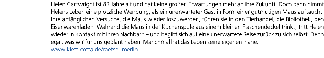 Helen Cartwright ist 83 Jahre alt und hat keine gro en Erwartungen mehr an ihre Zukunft. Doch dann nimmt Helens Leben...