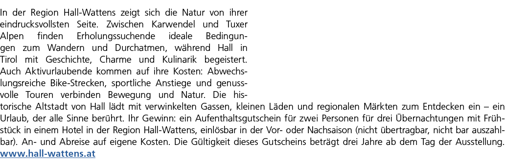 In der Region Hall Wattens zeigt sich die Natur von ihrer eindrucksvollsten Seite. Zwischen Karwendel und Tuxer Alpen...