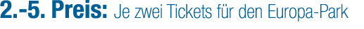 2. 5. Preis: Je zwei Tickets f r den Europa Park