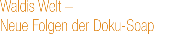 Waldis Welt – Neue Folgen der Doku Soap
