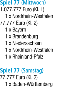 Spiel 77 (Mittwoch) 1.077.777 Euro (Kl. 1) 1 x Nordrhein Westfalen 77.777 Euro (Kl. 2) 1 x Bayern 1 x Brandenburg 1 x...