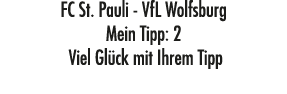 FC St. Pauli VfL Wolfsburg Mein Tipp: 2 Viel Gl ck mit Ihrem Tipp
