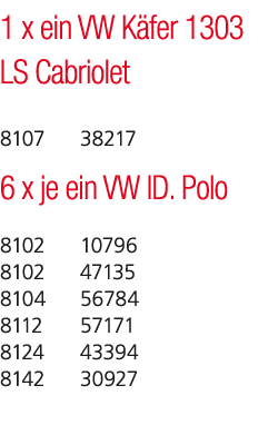 1 x ein VW K fer 1303 LS Cabriolet 8107 38217 6 x je ein VW ID. Polo 8102 10796 8102 47135 8104 56784 8112 57171 8124...