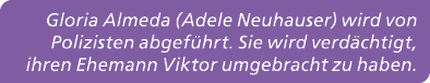 Gloria Almeda (Adele Neuhauser) wird von Polizisten abgef hrt. Sie wird verd chtigt, ihren Ehemann Viktor umgebracht ...