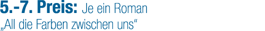 5. 7. Preis: Je ein Roman „All die Farben zwischen uns“