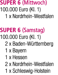 SUPER 6 (Mittwoch) 100.000 Euro (Kl. 1) 1 x Nordrhein Westfalen SUPER 6 (Samstag) 100.000 Euro (Kl. 1) 2 x Baden W rt...