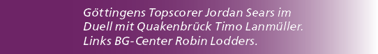 G ttingens Topscorer Jordan Sears im Duell mit Quakenbr ck Timo Lanm ller. Links BG Center Robin Lodders. 
