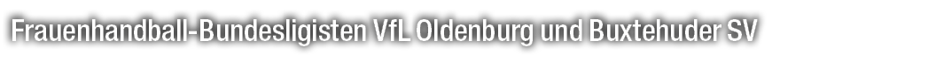 Frauenhandball Bundesligisten VfL Oldenburg und Buxtehuder SV
