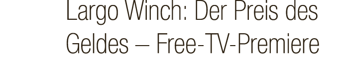 Largo Winch: Der Preis des Geldes – Free TV Premiere
