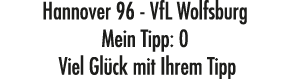 Hannover 96 VfL Wolfsburg Mein Tipp: 0 Viel Gl ck mit Ihrem Tipp